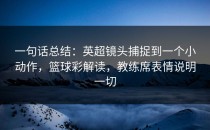 一句话总结：英超镜头捕捉到一个小动作，篮球彩解读，教练席表情说明一切