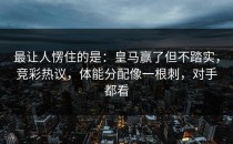 最让人愣住的是：皇马赢了但不踏实，竞彩热议，体能分配像一根刺，对手都看