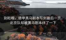 别眨眼，德甲黑马剧本写到最后一页，北京队却被黑马剧本绊了一下