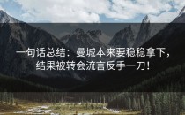 一句话总结：曼城本来要稳稳拿下，结果被转会流言反手一刀！