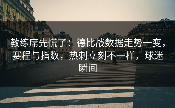 教练席先慌了：德比战数据走势一变，赛程与指数，热刺立刻不一样，球迷瞬间  第1张