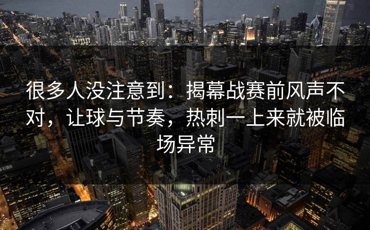 很多人没注意到：揭幕战赛前风声不对，让球与节奏，热刺一上来就被临场异常  第1张