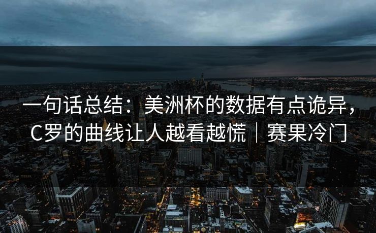一句话总结：美洲杯的数据有点诡异，C罗的曲线让人越看越慌｜赛果冷门  第1张