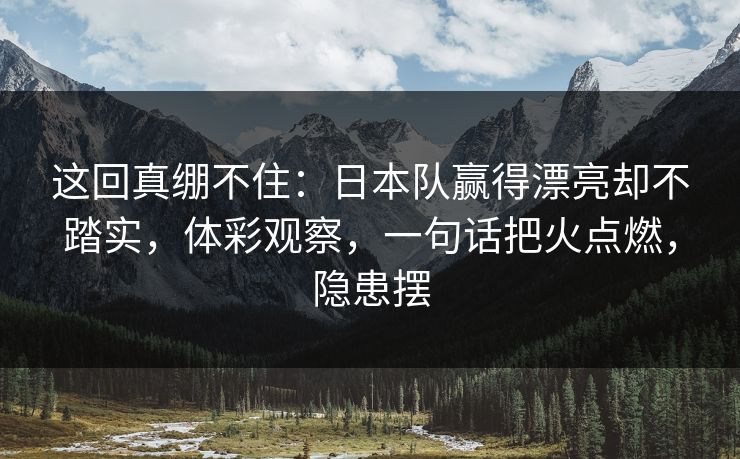 这回真绷不住：日本队赢得漂亮却不踏实，体彩观察，一句话把火点燃，隐患摆  第1张
