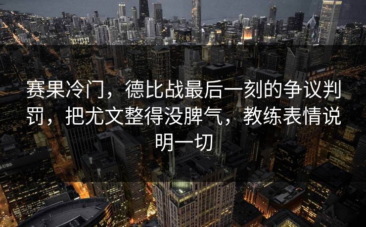 赛果冷门，德比战最后一刻的争议判罚，把尤文整得没脾气，教练表情说明一切  第1张