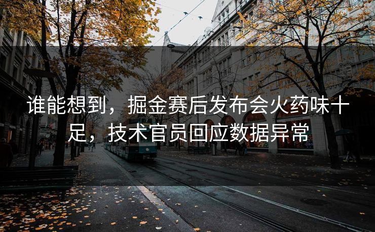 谁能想到，掘金赛后发布会火药味十足，技术官员回应数据异常  第1张