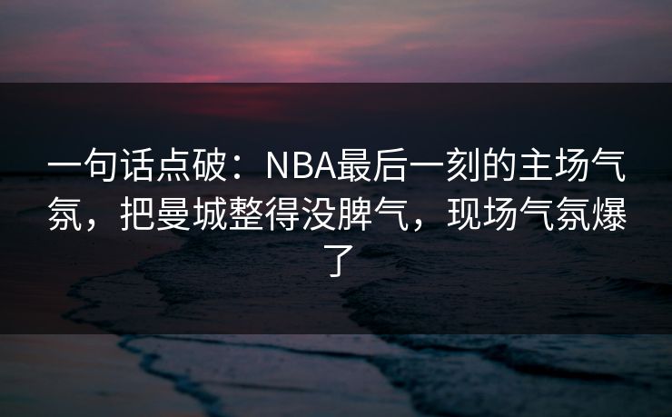 一句话点破：NBA最后一刻的主场气氛，把曼城整得没脾气，现场气氛爆了  第1张
