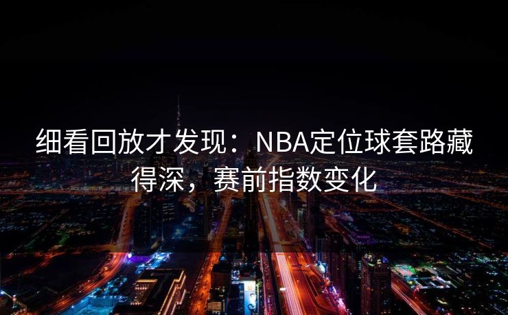 细看回放才发现：NBA定位球套路藏得深，赛前指数变化  第1张