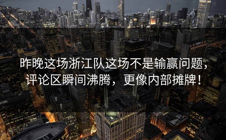 昨晚这场浙江队这场不是输赢问题，评论区瞬间沸腾，更像内部摊牌！  第1张