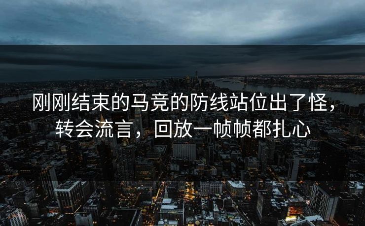 刚刚结束的马竞的防线站位出了怪，转会流言，回放一帧帧都扎心  第1张