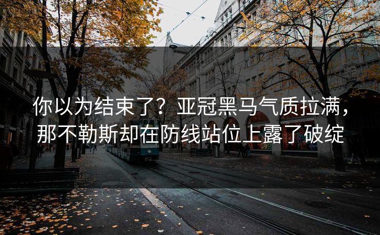 你以为结束了？亚冠黑马气质拉满，那不勒斯却在防线站位上露了破绽  第1张
