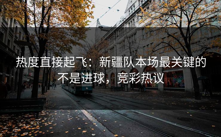 热度直接起飞：新疆队本场最关键的不是进球，竞彩热议  第1张