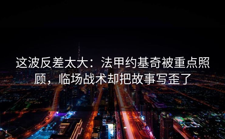 这波反差太大：法甲约基奇被重点照顾，临场战术却把故事写歪了  第1张