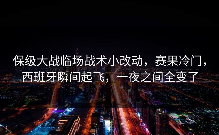 保级大战临场战术小改动，赛果冷门，西班牙瞬间起飞，一夜之间全变了  第1张