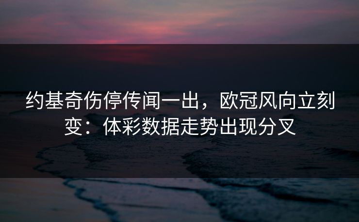约基奇伤停传闻一出，欧冠风向立刻变：体彩数据走势出现分叉