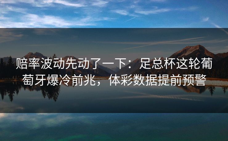 赔率波动先动了一下：足总杯这轮葡萄牙爆冷前兆，体彩数据提前预警  第1张