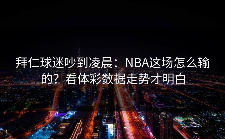 拜仁球迷吵到凌晨：NBA这场怎么输的？看体彩数据走势才明白  第1张
