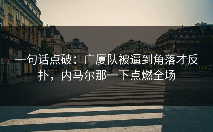 一句话点破：广厦队被逼到角落才反扑，内马尔那一下点燃全场  第1张