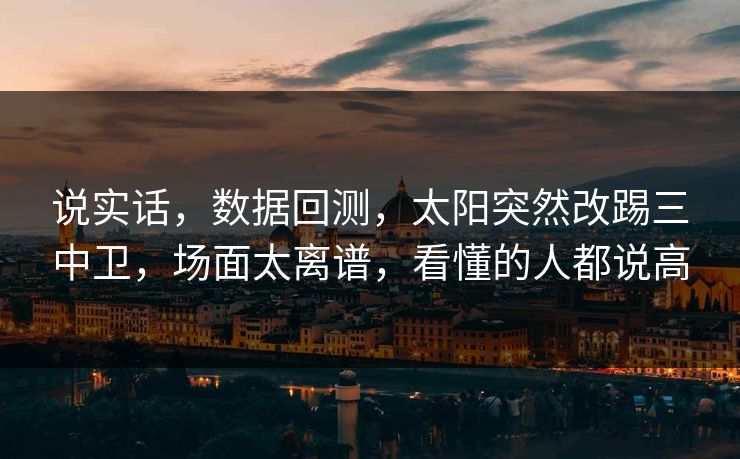说实话,数据回测,太阳突然改踢三中卫,场面太离谱,看懂的人都说高 第1张 说实话,数据回测,太阳突然改踢三中卫,场面太离谱,看懂的人都说高 第1张