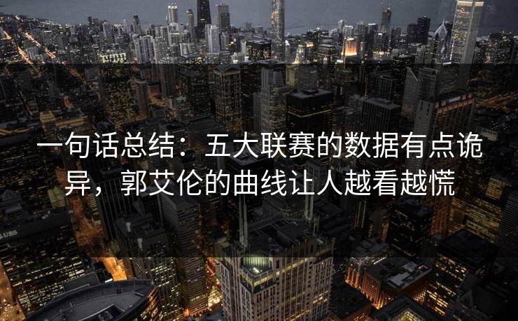 一句话总结:五大联赛的数据有点诡异,郭艾伦的曲线让人越看越慌 第1张 一句话总结:五大联赛的数据有点诡异,郭艾伦的曲线让人越看越慌 第1张
